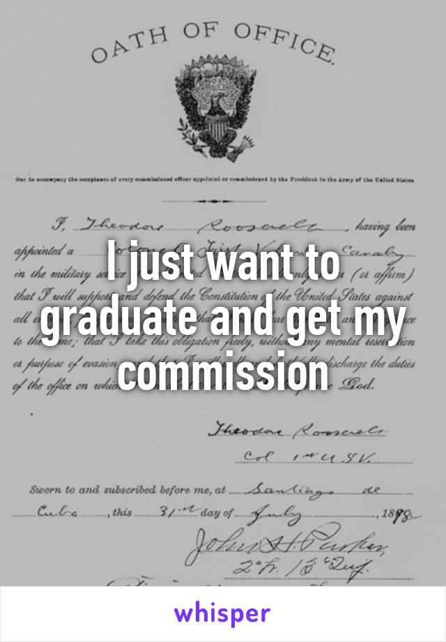 I just want to graduate and get my commission