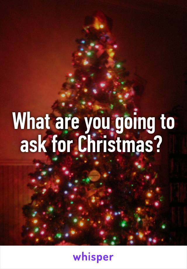 What are you going to ask for Christmas? 