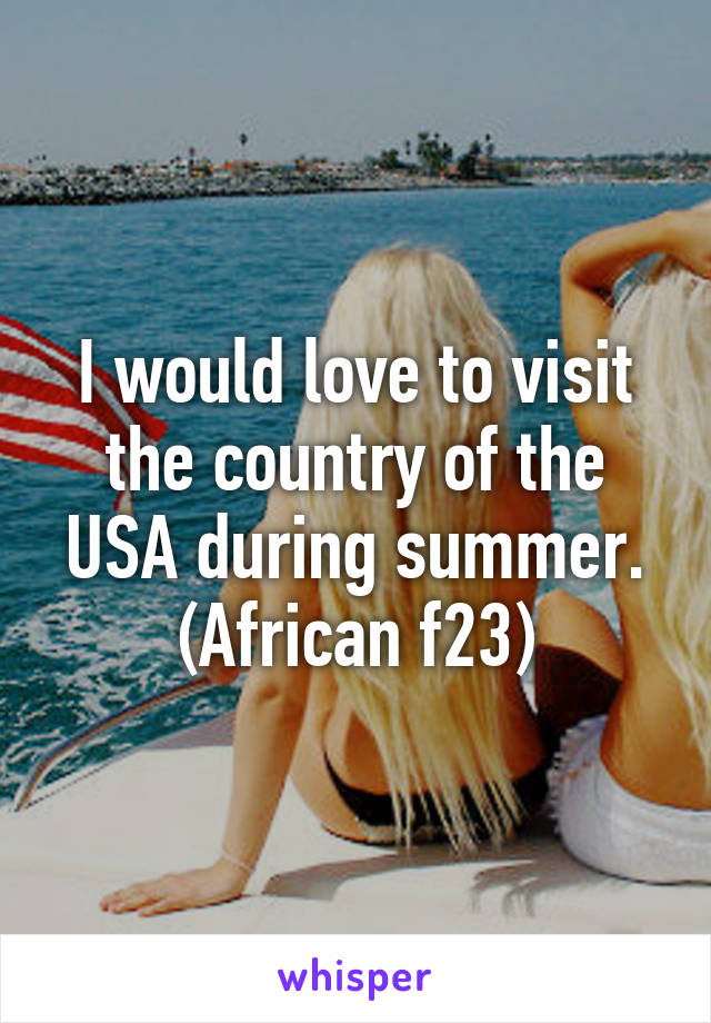 I would love to visit the country of the USA during summer. (African f23)