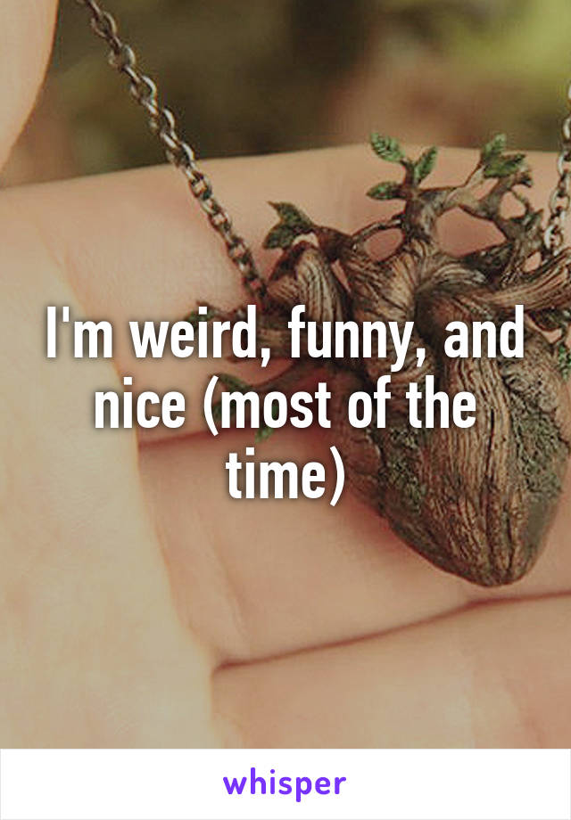 I'm weird, funny, and nice (most of the time)