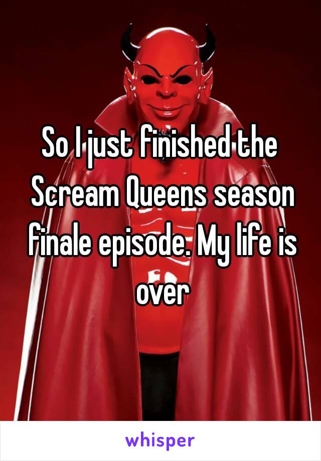 So I just finished the Scream Queens season finale episode. My life is over