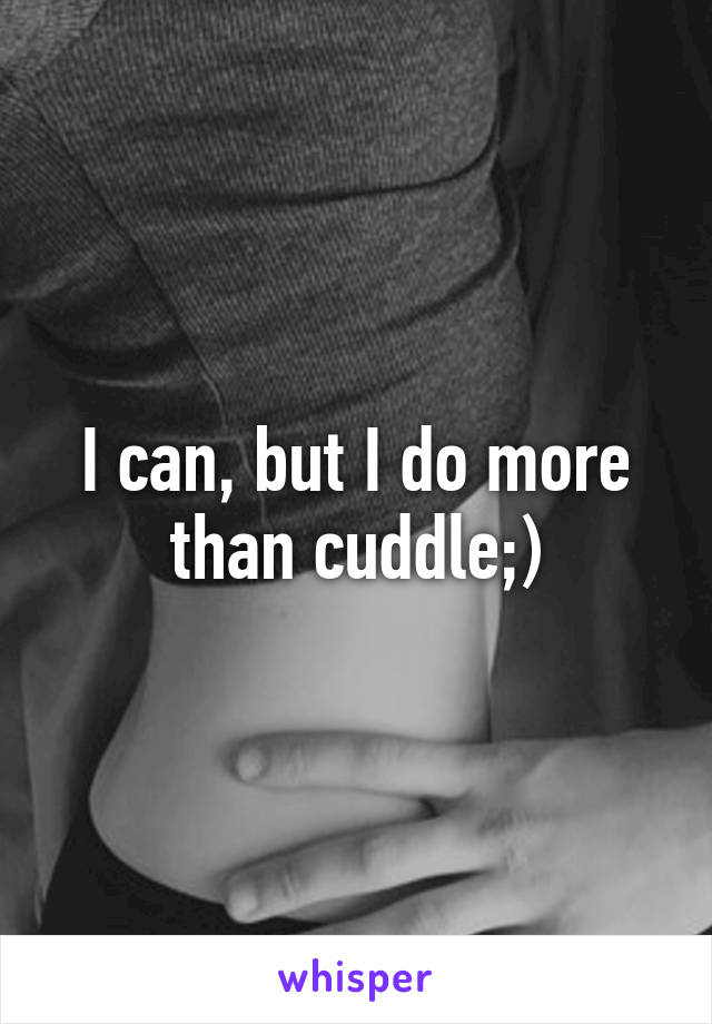 I can, but I do more than cuddle;)