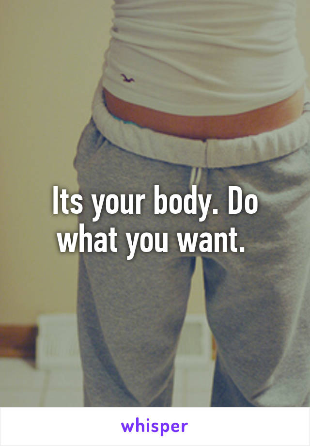 Its your body. Do what you want. 