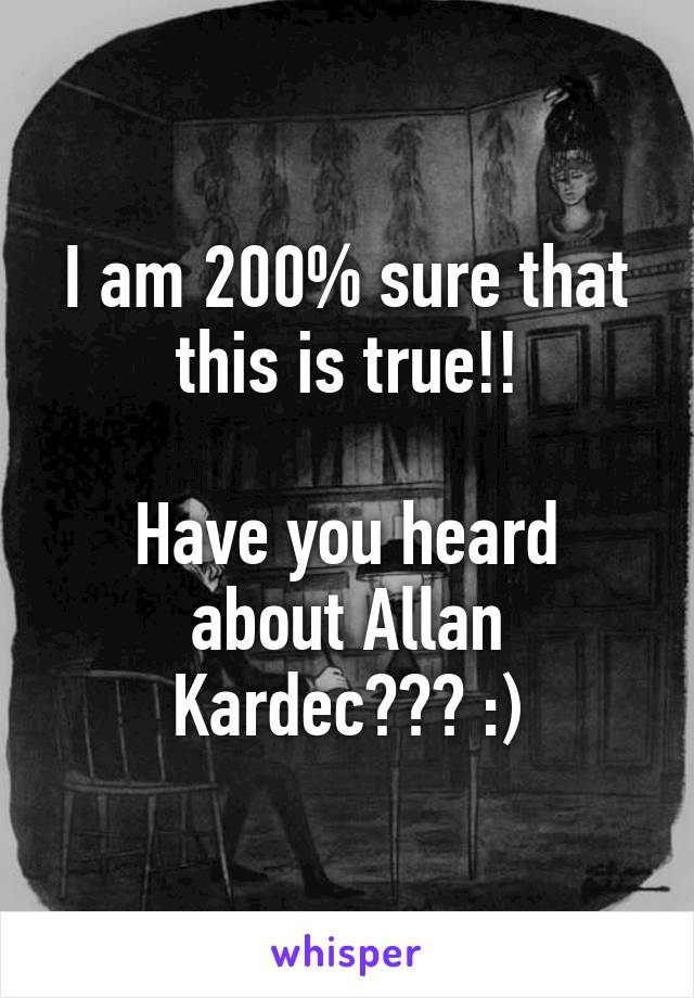 I am 200% sure that this is true!!

Have you heard about Allan Kardec??? :)