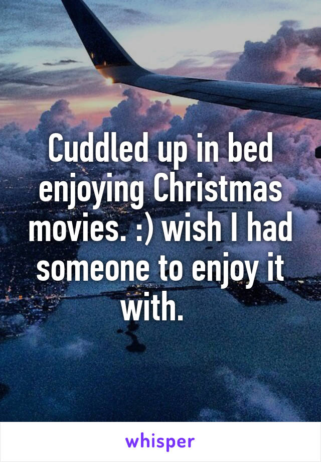 Cuddled up in bed enjoying Christmas movies. :) wish I had someone to enjoy it with.  