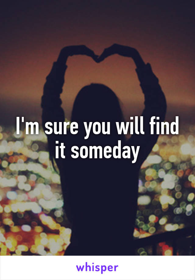 I'm sure you will find it someday