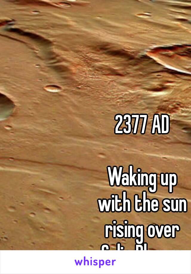 2377 AD

Waking up
with the sun
rising over
Solis Planum