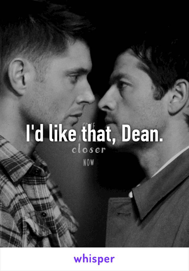 I'd like that, Dean.