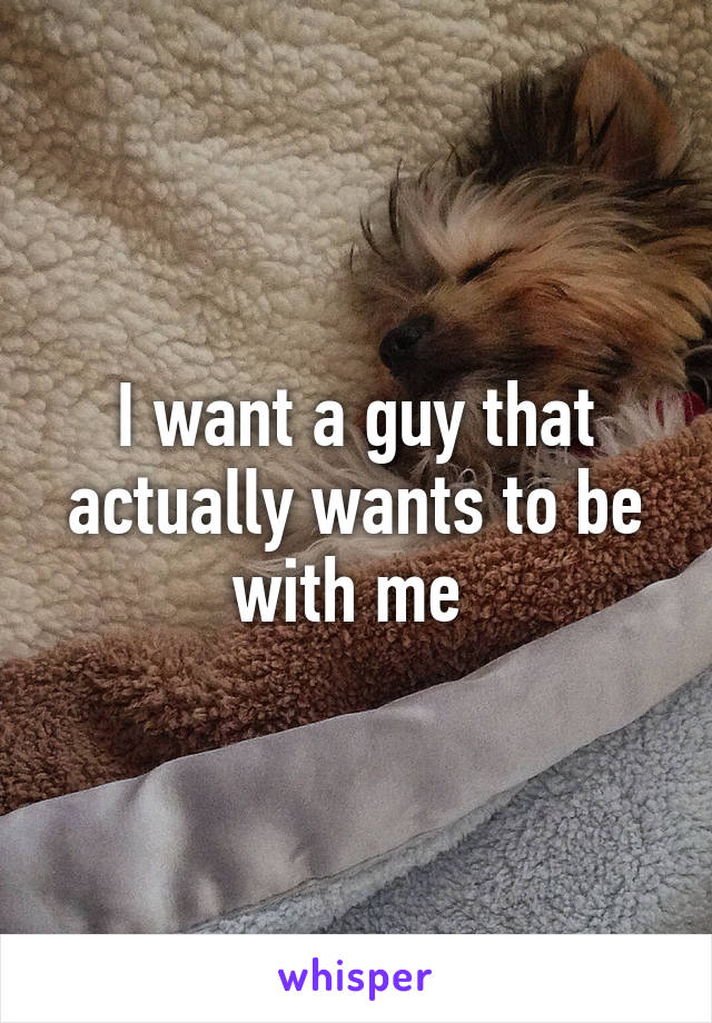 I want a guy that actually wants to be with me 