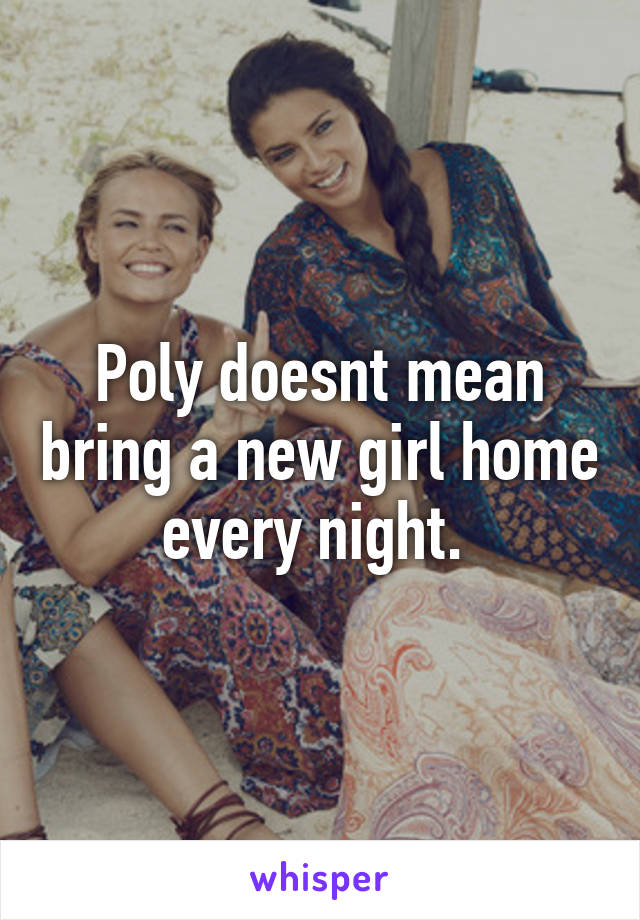 Poly doesnt mean bring a new girl home every night. 