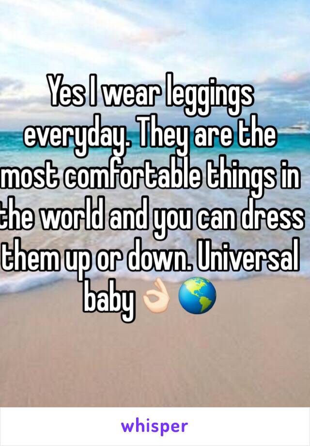 Yes I wear leggings everyday. They are the most comfortable things in the world and you can dress them up or down. Universal baby👌🏻🌎