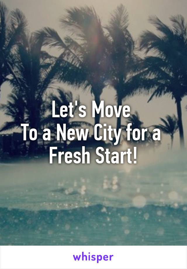 Let's Move 
To a New City for a 
Fresh Start!