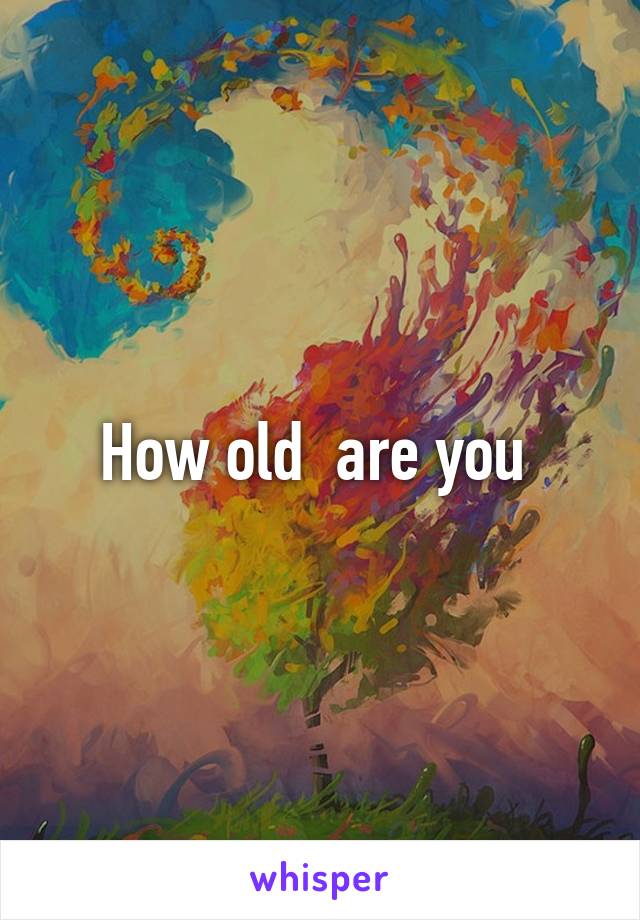 How old  are you 