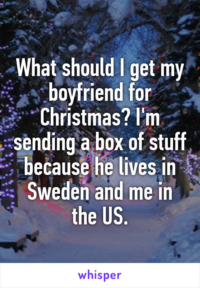 What should I get my boyfriend for Christmas? I'm sending a box of stuff because he lives in Sweden and me in the US.