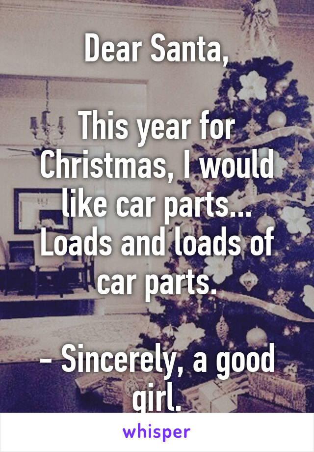 Dear Santa,

This year for Christmas, I would like car parts...
Loads and loads of car parts.

- Sincerely, a good girl.