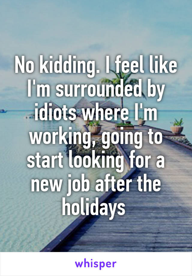 No kidding. I feel like I'm surrounded by idiots where I'm working, going to start looking for a new job after the holidays 