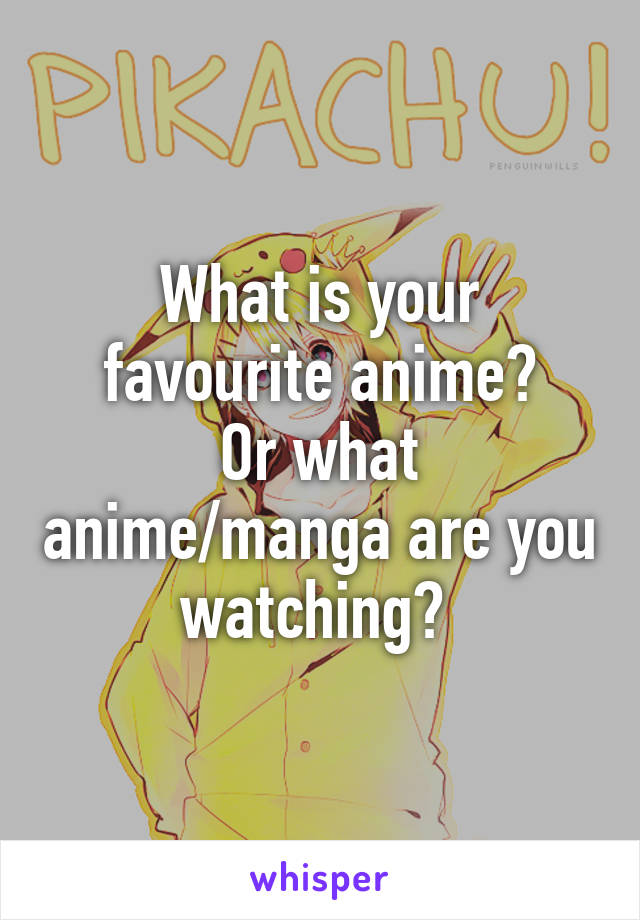 What is your favourite anime?
Or what anime/manga are you watching? 