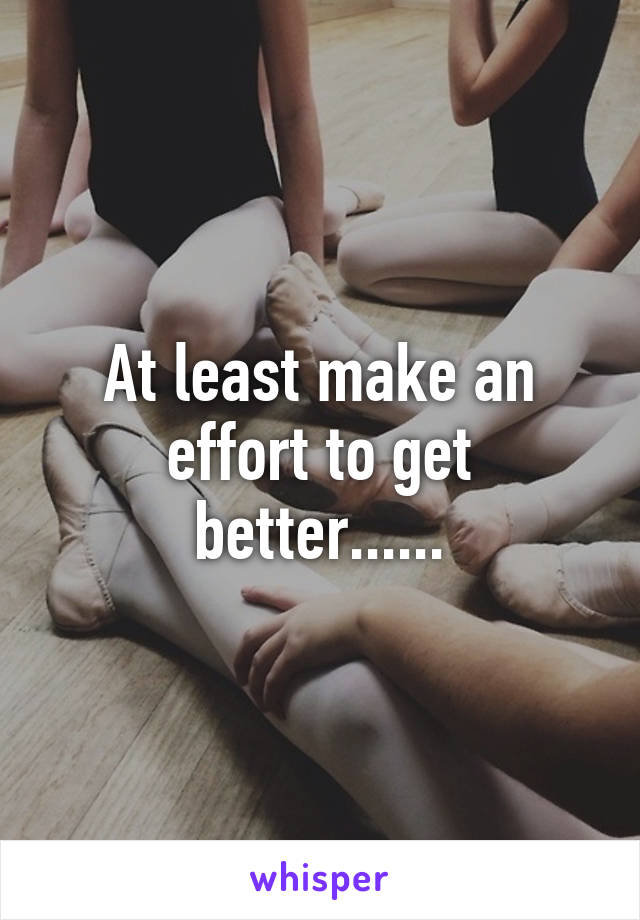 At least make an effort to get better......