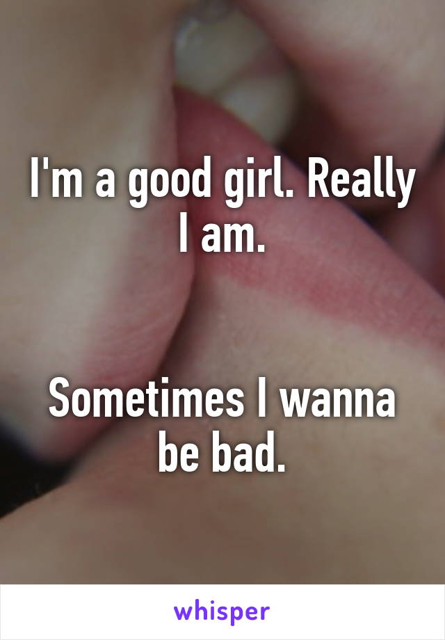 I'm a good girl. Really I am.


Sometimes I wanna be bad.