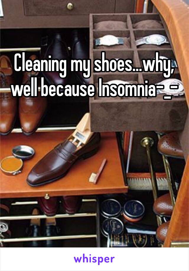 Cleaning my shoes...why, well because Insomnia-_-