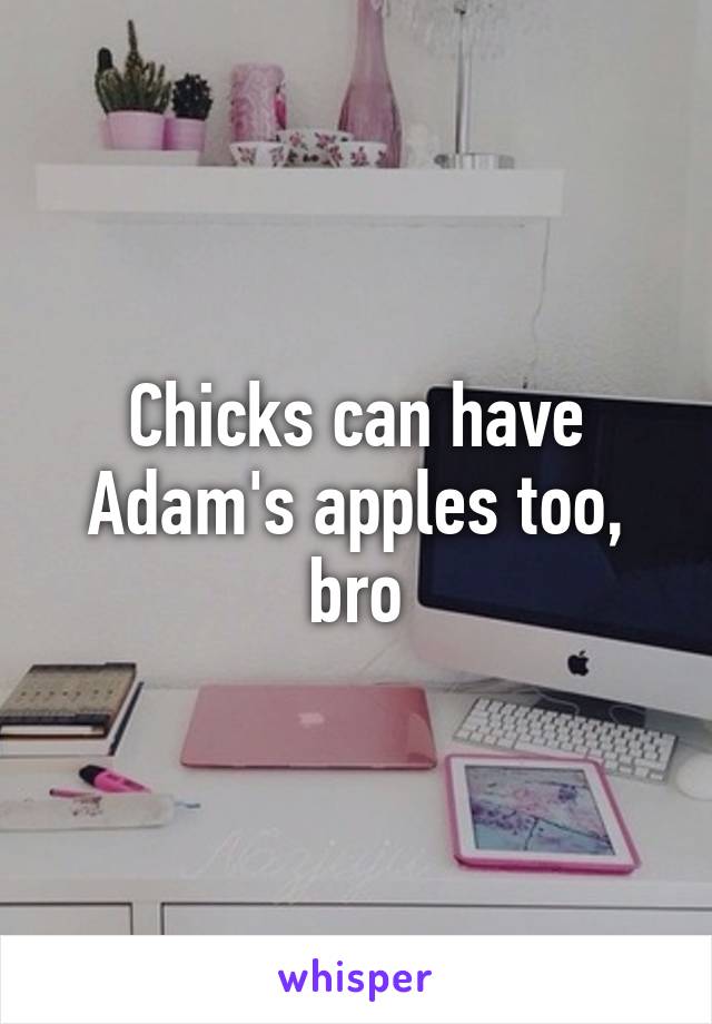 Chicks can have Adam's apples too, bro