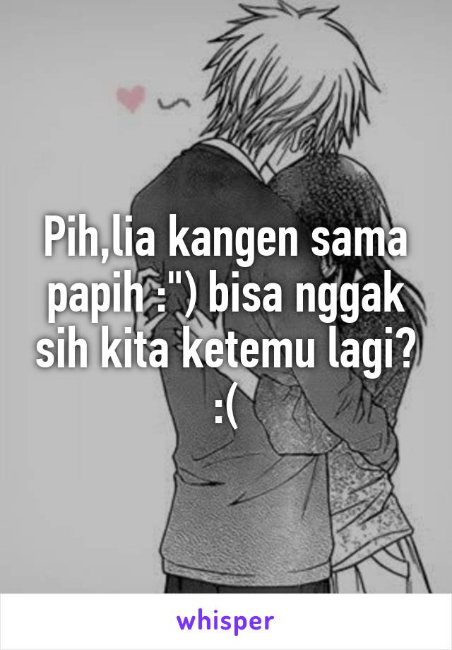 Pih,lia kangen sama papih :") bisa nggak sih kita ketemu lagi? :(