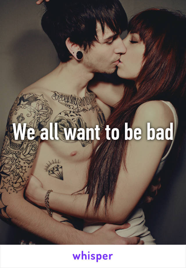 We all want to be bad