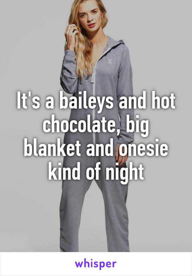 It's a baileys and hot chocolate, big blanket and onesie kind of night