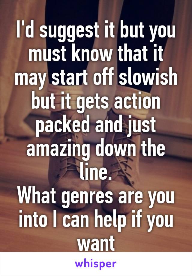 I'd suggest it but you must know that it may start off slowish but it gets action packed and just amazing down the line.
What genres are you into I can help if you want