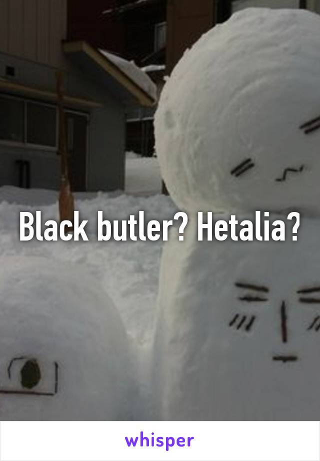 Black butler? Hetalia?