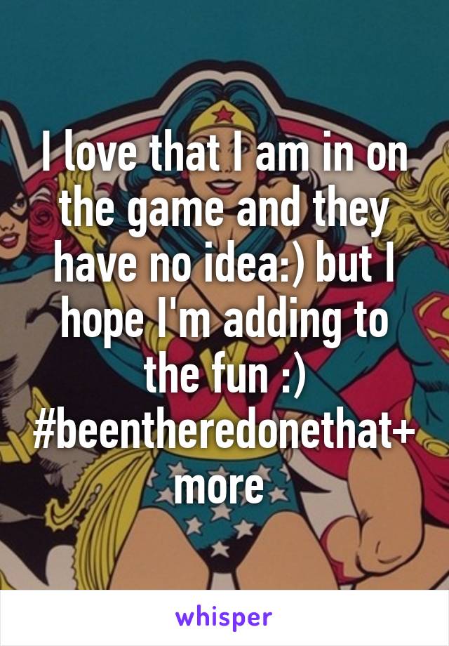 I love that I am in on the game and they have no idea:) but I hope I'm adding to the fun :) #beentheredonethat+more 