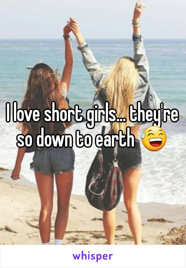 I love short girls... they're so down to earth 😅 