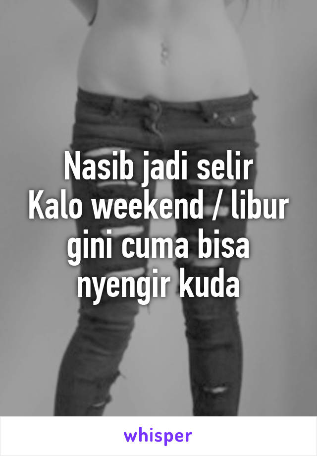 Nasib jadi selir
Kalo weekend / libur gini cuma bisa nyengir kuda