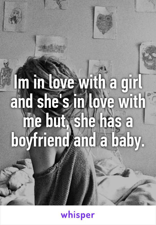 Im in love with a girl and she's in love with me but, she has a boyfriend and a baby.