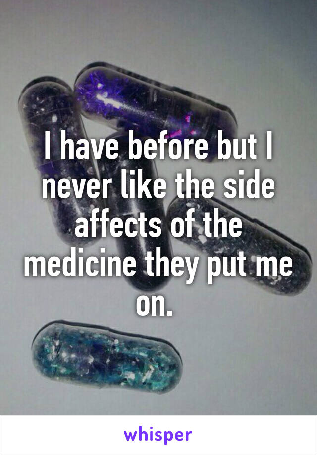 I have before but I never like the side affects of the medicine they put me on. 