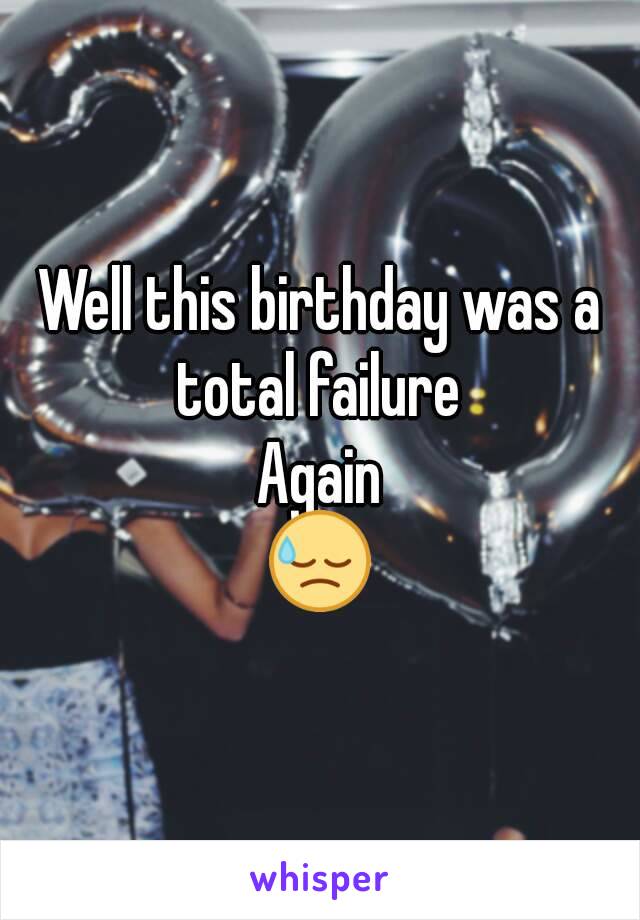 Well this birthday was a total failure 
Again
😓