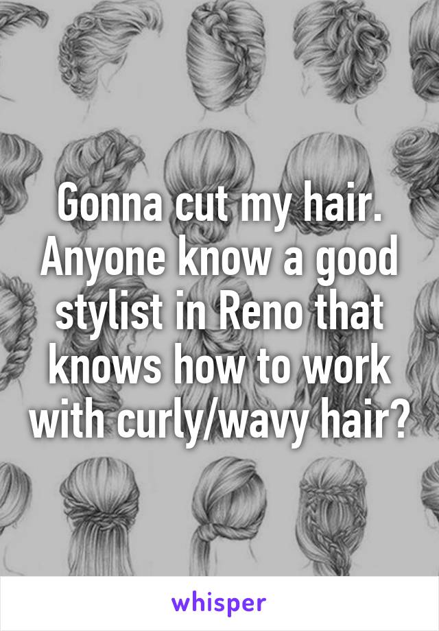 Gonna cut my hair. Anyone know a good stylist in Reno that knows how to work with curly/wavy hair?