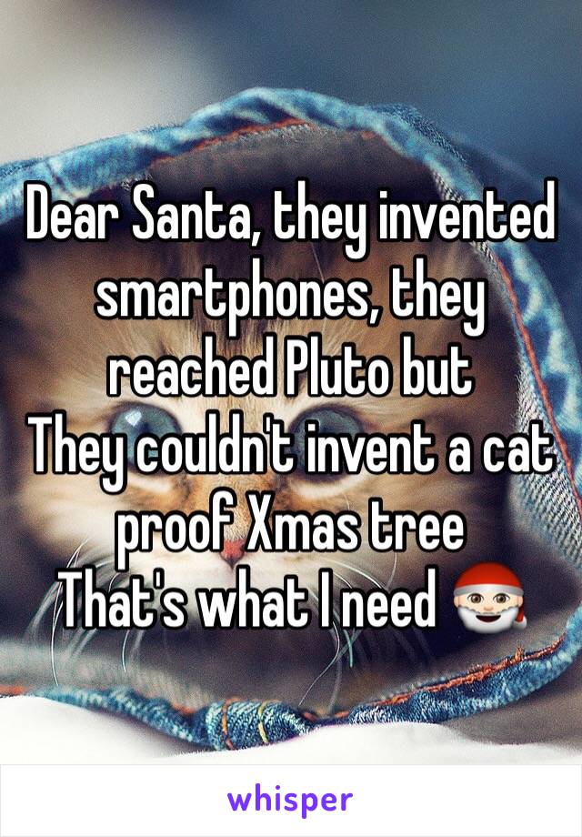 Dear Santa, they invented smartphones, they reached Pluto but 
They couldn't invent a cat proof Xmas tree
That's what I need 🎅🏻