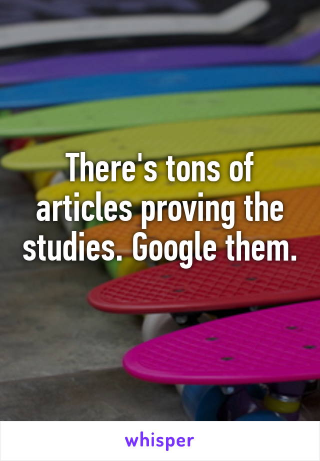 There's tons of articles proving the studies. Google them. 