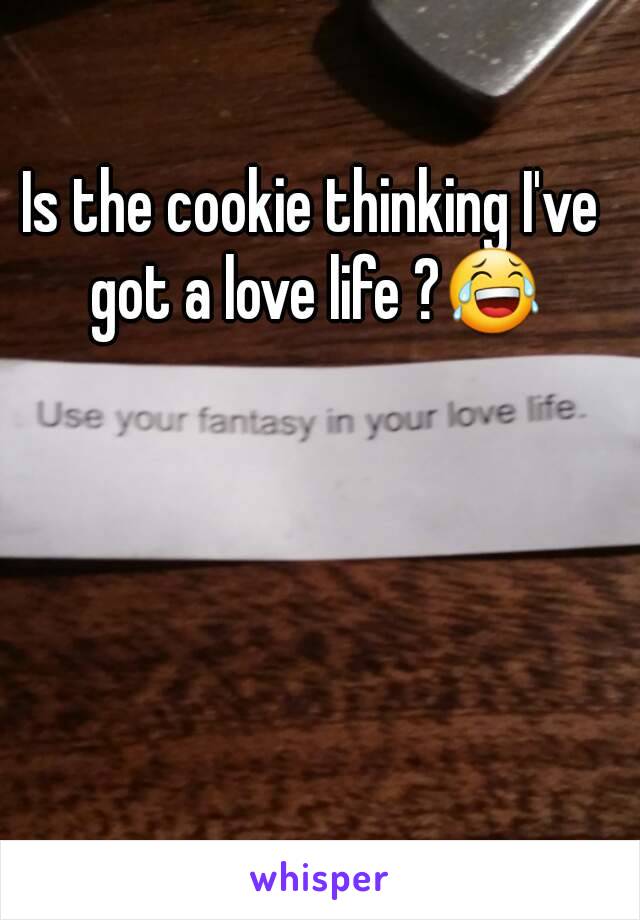 Is the cookie thinking I've got a love life ?😂