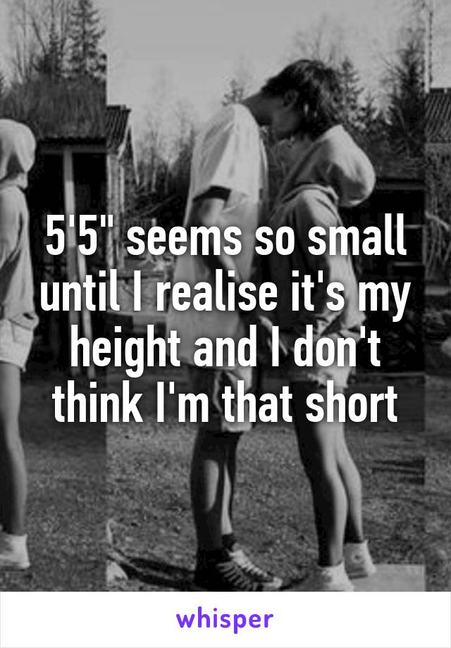 5'5" seems so small until I realise it's my height and I don't think I'm that short