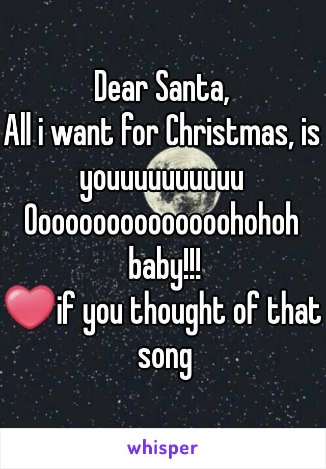 Dear Santa,
All i want for Christmas, is
youuuuuuuuuu
Ooooooooooooooohohoh baby!!!
❤if you thought of that song