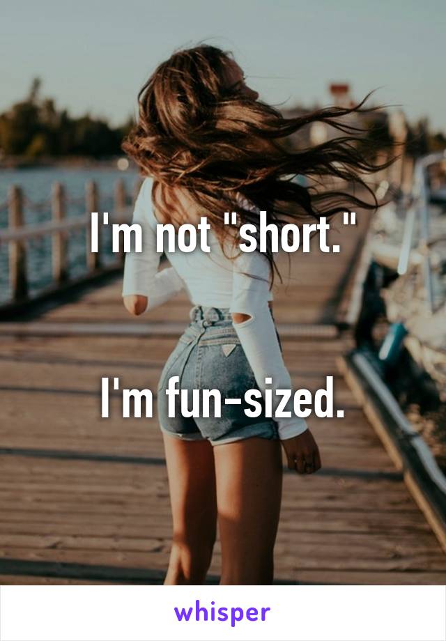 I'm not "short."


I'm fun-sized.