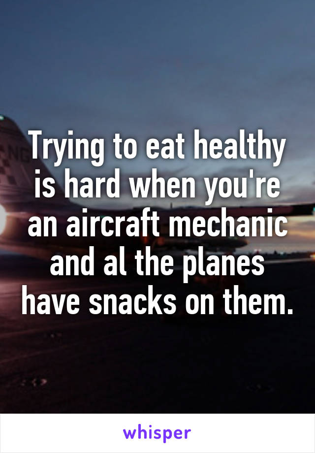 Trying to eat healthy is hard when you're an aircraft mechanic and al the planes have snacks on them.