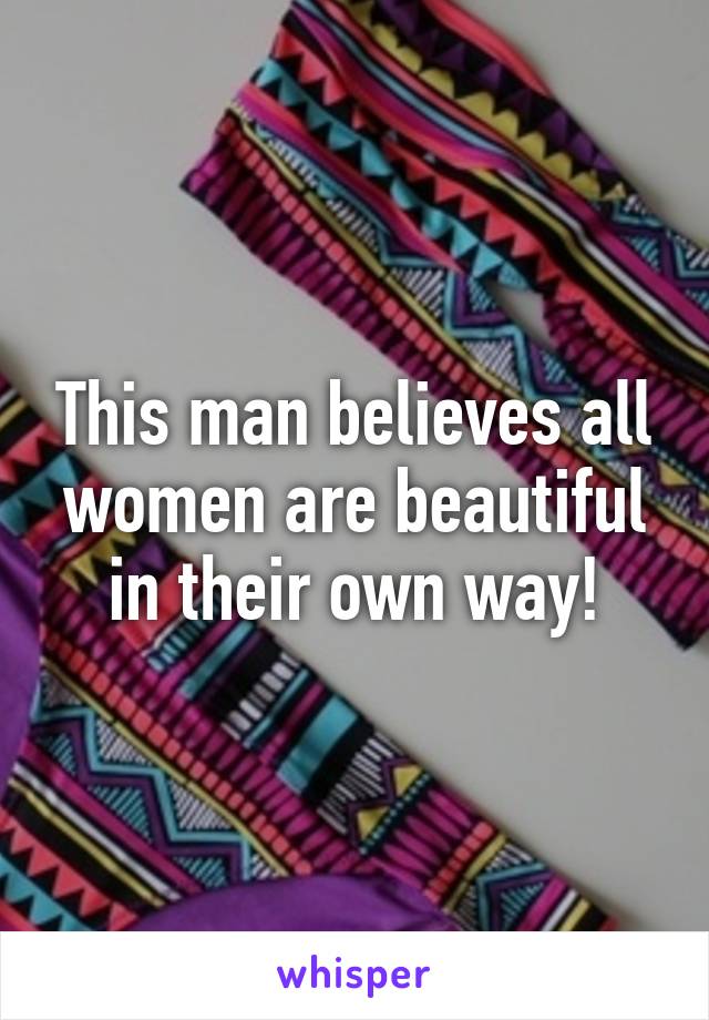 This man believes all women are beautiful in their own way!