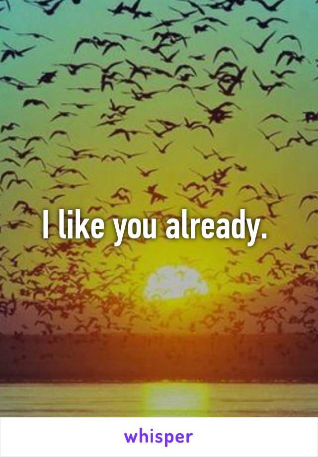 I like you already. 