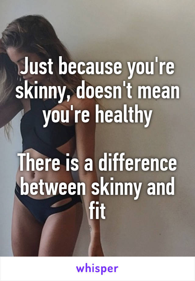 Just because you're skinny, doesn't mean you're healthy

There is a difference between skinny and fit