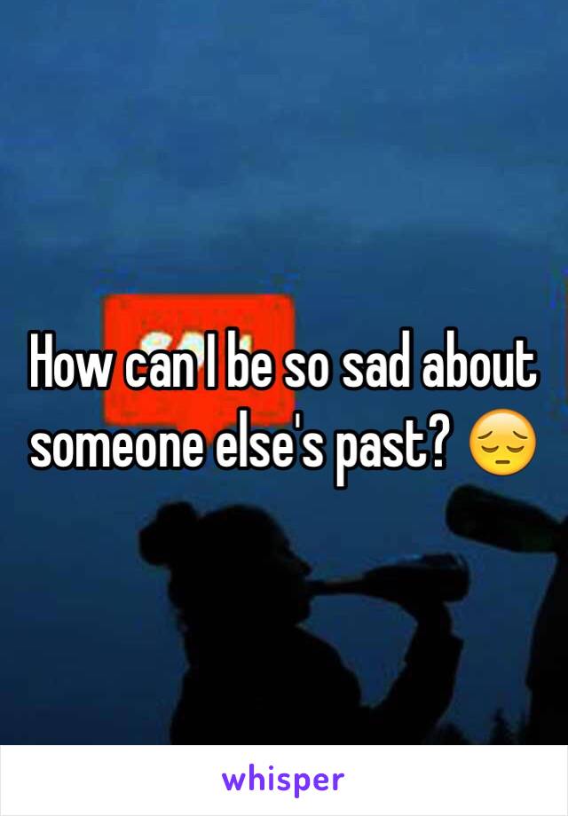 How can I be so sad about someone else's past? 😔