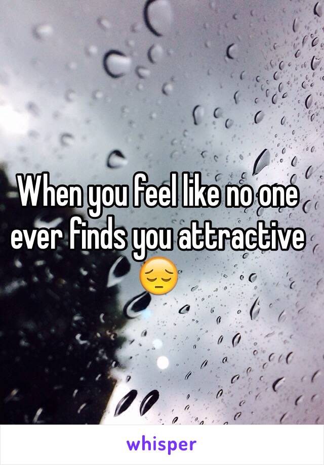 When you feel like no one ever finds you attractive 😔