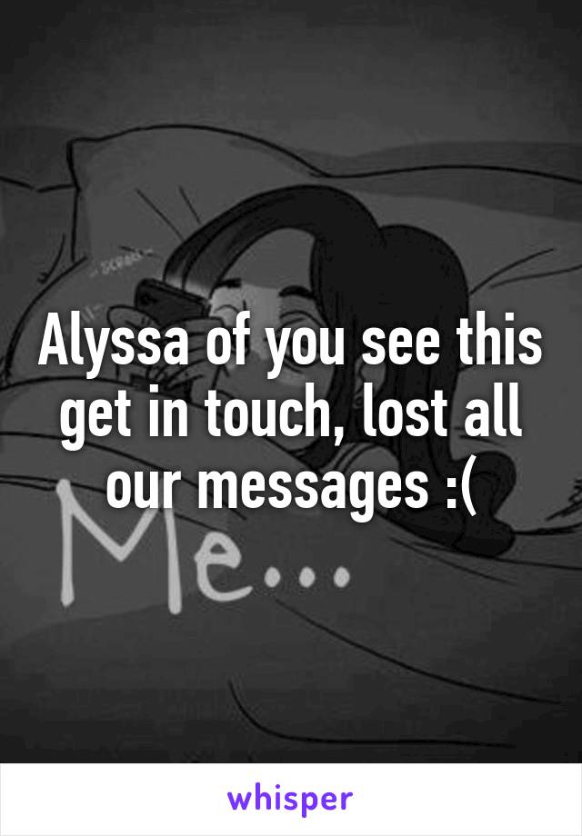 Alyssa of you see this get in touch, lost all our messages :(